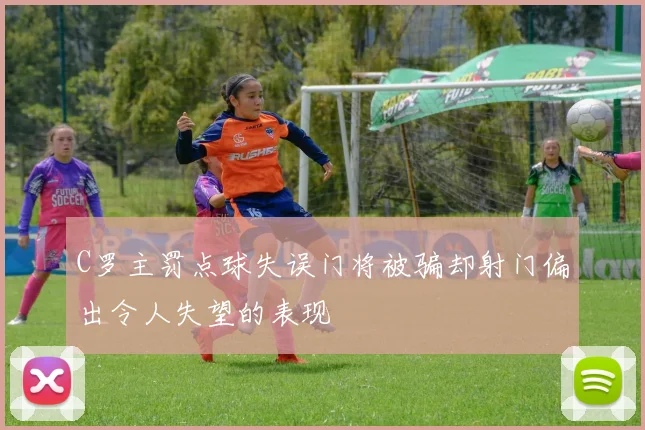 C罗主罚点球失误门将被骗却射门偏出令人失望的表现