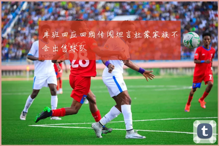 库班回应回购传闻坦言杜蒙家族不会出售球队