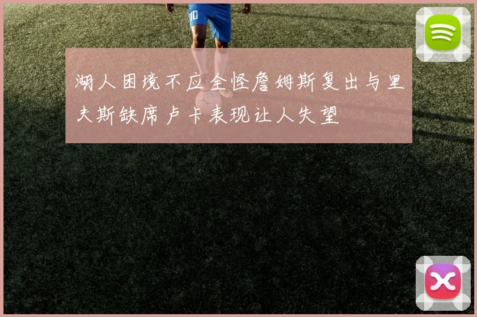 湖人困境不应全怪詹姆斯复出与里夫斯缺席卢卡表现让人失望