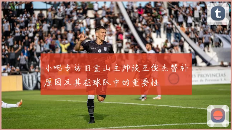 小吧专访旧金山主帅谈王俊杰替补原因及其在球队中的重要性