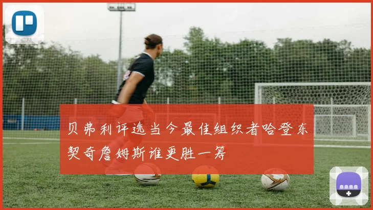 贝弗利评选当今最佳组织者哈登东契奇詹姆斯谁更胜一筹