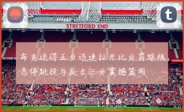 布克连得五分迅速拉开比分罚球线急停跳投与反击三分震撼篮网