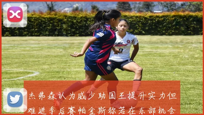 杰弗森认为威少助国王提升实力但难进季后赛帕金斯称若在东部机会更大