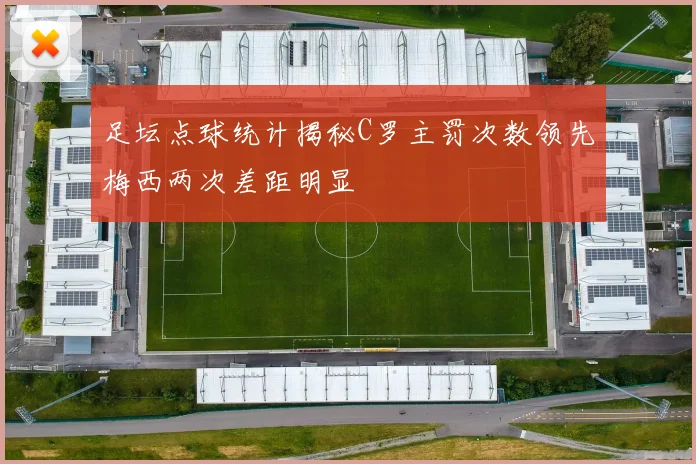 足坛点球统计揭秘C罗主罚次数领先梅西两次差距明显