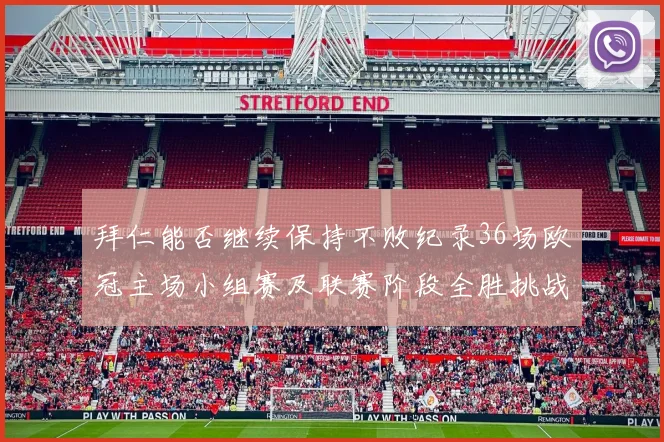 拜仁能否继续保持不败纪录36场欧冠主场小组赛及联赛阶段全胜挑战
