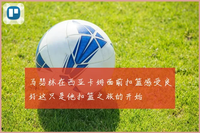 马瑟林在西亚卡姆面前扣篮感受良好这只是他扣篮之旅的开始