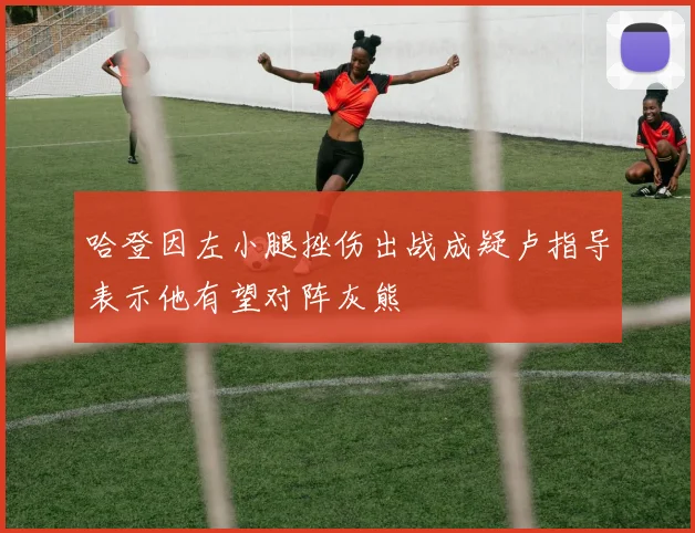 哈登因左小腿挫伤出战成疑卢指导表示他有望对阵灰熊