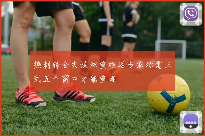 热刺转会失误积重难返专家称需三到五个窗口才能重建