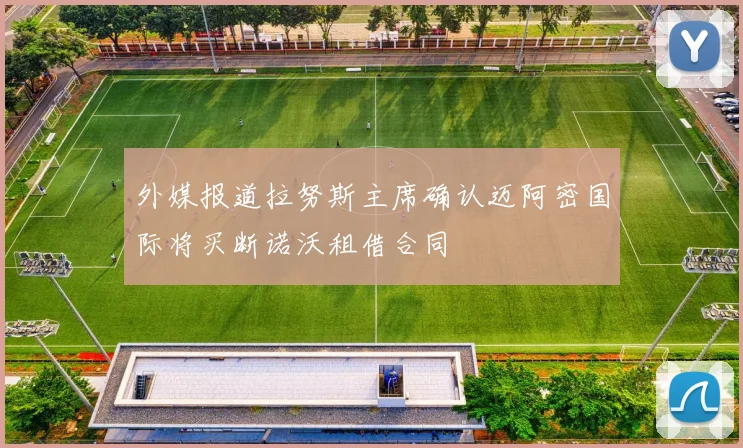 外媒报道拉努斯主席确认迈阿密国际将买断诺沃租借合同