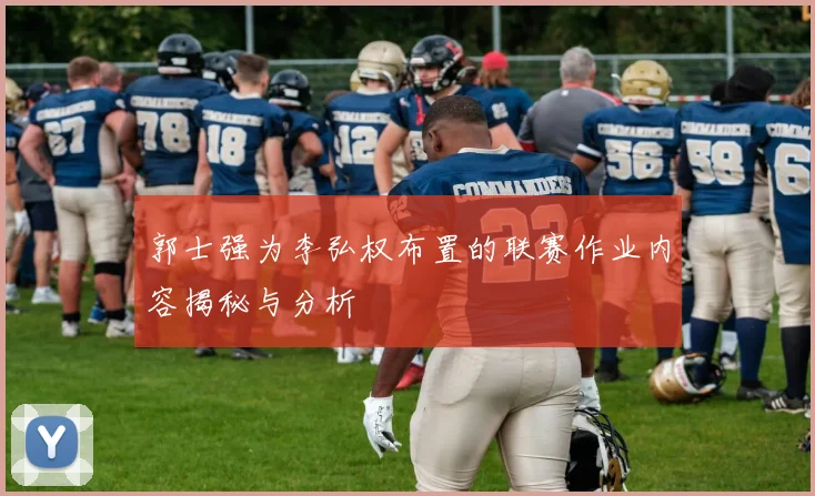 郭士强为李弘权布置的联赛作业内容揭秘与分析