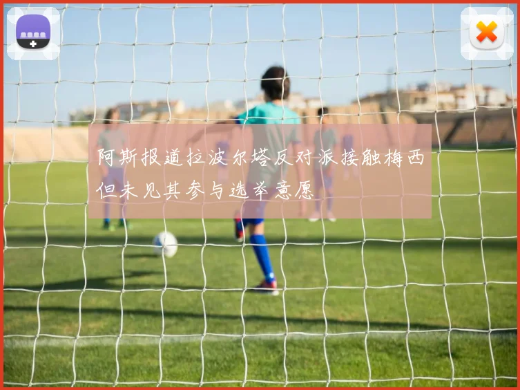 阿斯报道拉波尔塔反对派接触梅西但未见其参与选举意愿