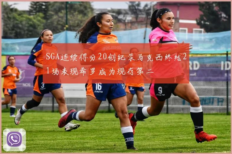 SGA连续得分20创纪录马克西终结21场表现希罗成为现存第二