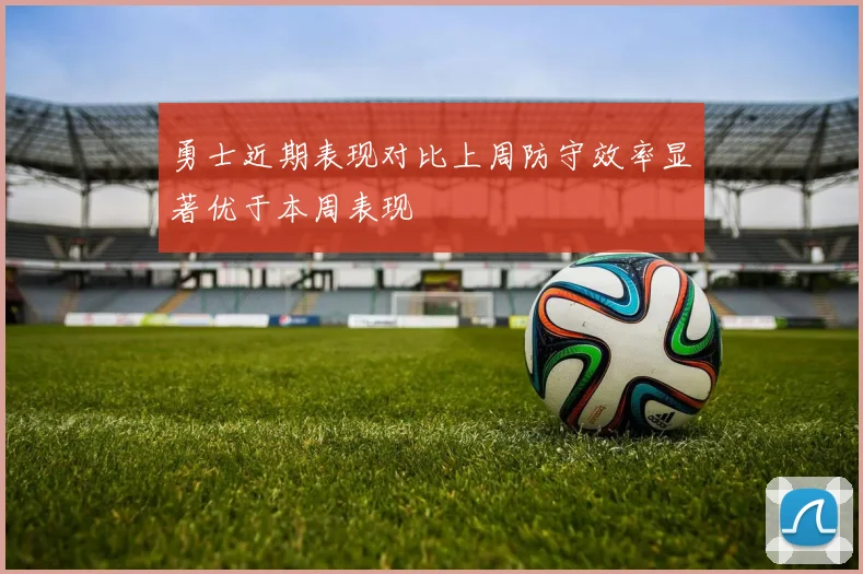 勇士近期表现对比上周防守效率显著优于本周表现
