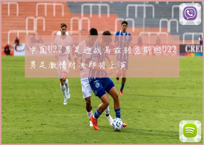 中国U22男足迎战乌兹别克斯坦U22男足激情对决即将上演
