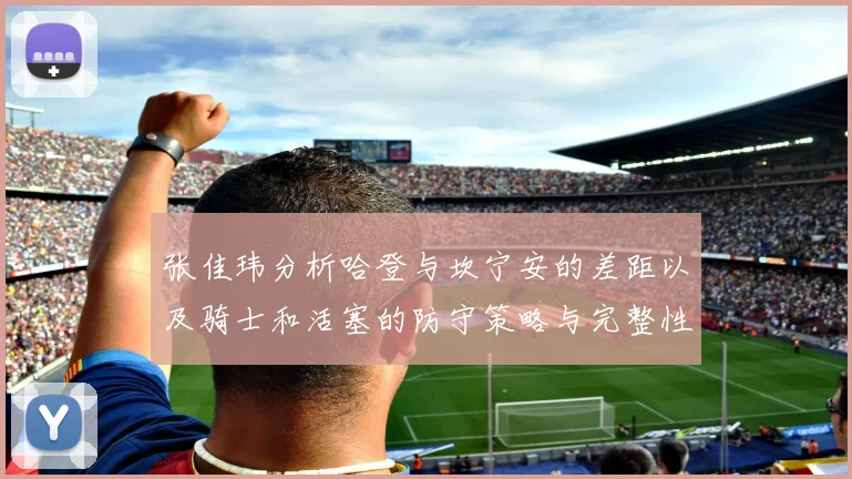 张佳玮分析哈登与坎宁安的差距以及骑士和活塞的防守策略与完整性