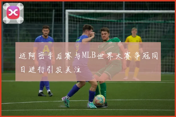 迈阿密季后赛与MLB世界大赛争冠同日进行引发关注